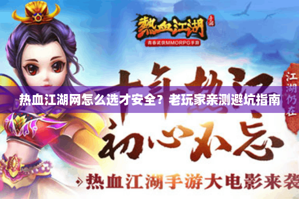 热血江湖网怎么选才安全?老玩家亲测避坑指南 热血江湖网怎么选才安全?老玩家亲测避坑指南