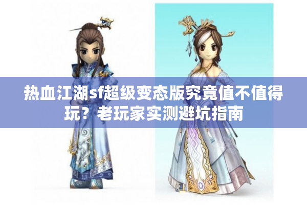 热血江湖sf超级变态版究竟值不值得玩?老玩家实测避坑指南 热血江湖sf超级变态版究竟值不值得玩?老玩家实测避坑指南