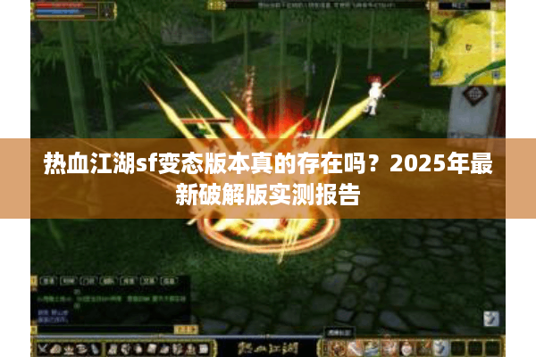 热血江湖sf变态版本真的存在吗?2025年最新破解版实测报告 热血江湖sf变态版本真的存在吗?2025年最新破解版实测报告