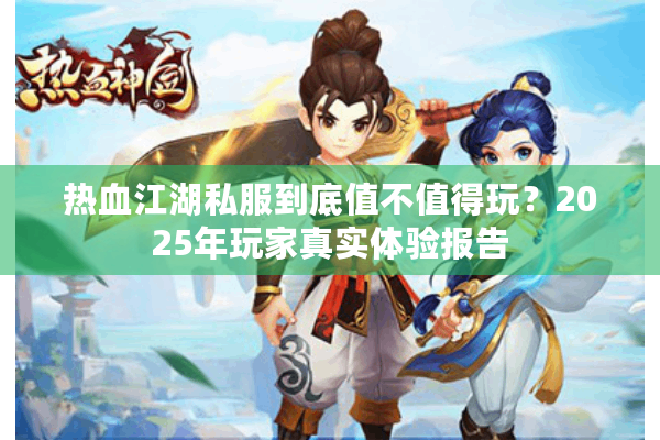 热血江湖私服到底值不值得玩？2025年玩家真实体验报告