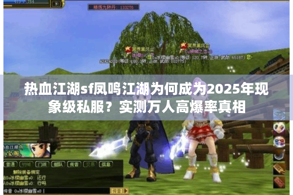 热血江湖sf凤鸣江湖为何成为2025年现象级私服？实测万人高爆率真相