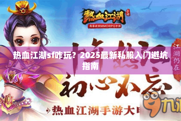 热血江湖sf咋玩?2025最新私服入门避坑指南 热血江湖sf咋玩?2025最新私服入门避坑指南