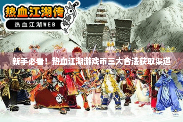 新手必看!热血江湖游戏币三大合法获取渠道 新手必看!热血江湖游戏币三大合法获取渠道