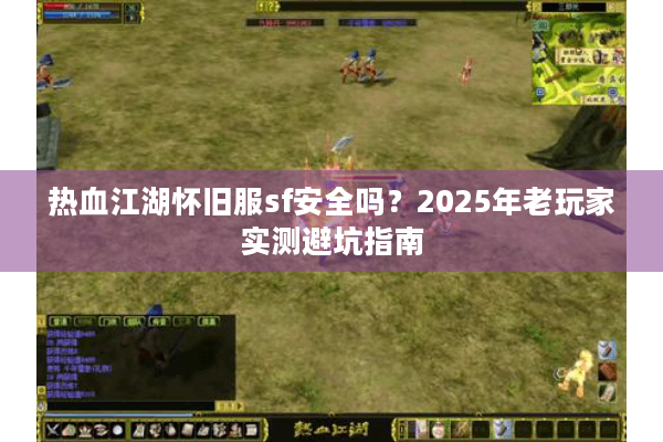 热血江湖怀旧服sf安全吗？2025年老玩家实测避坑指南