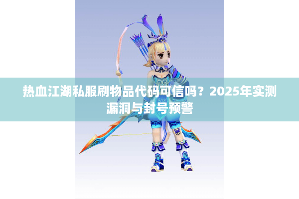 热血江湖私服刷物品代码可信吗？2025年实测漏洞与封号预警