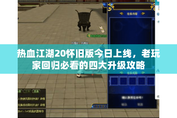 热血江湖20怀旧版今日上线，老玩家回归必看的四大升级攻略