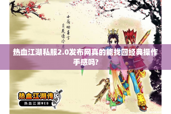 热血江湖私服2.0发布网真的能找回经典操作手感吗? 热血江湖私服2.0发布网真的能找回经典操作手感吗?
