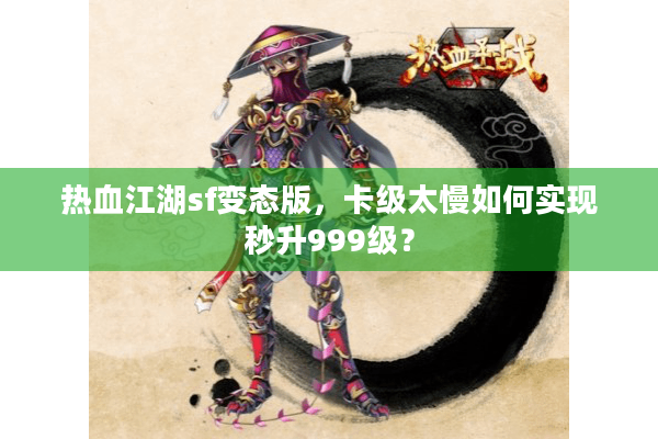 热血江湖sf变态版，卡级太慢如何实现秒升999级？