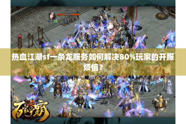 热血江湖sf一条龙服务如何解决80%玩家的开服烦恼？