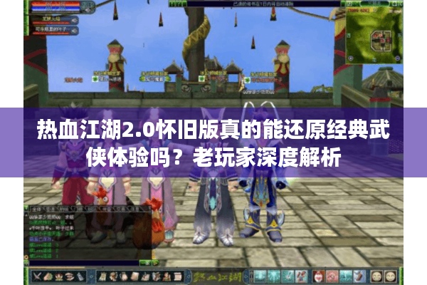 热血江湖2.0怀旧版真的能还原经典武侠体验吗?老玩家深度解析 热血江湖2.0怀旧版真的能还原经典武侠体验吗?老玩家深度解析