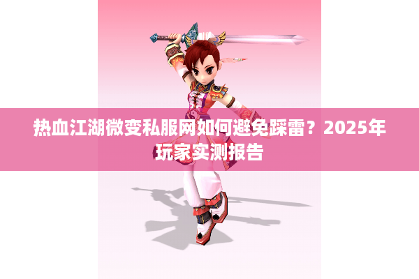 热血江湖微变私服网如何避免踩雷？2025年玩家实测报告