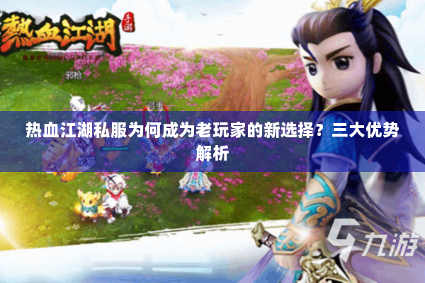 热血江湖私服为何成为老玩家的新选择？三大优势解析