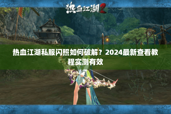 热血江湖私服闪照如何破解?2024最新查看教程实测有效 热血江湖私服闪照如何破解?2024最新查看教程实测有效