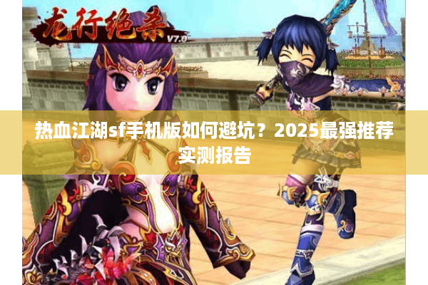 热血江湖sf手机版如何避坑?2025最强推荐实测报告 热血江湖sf手机版如何避坑?2025最强推荐实测报告