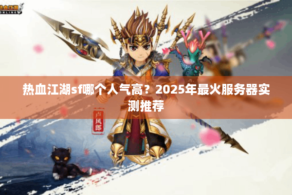 热血江湖sf哪个人气高？2025年最火服务器实测推荐