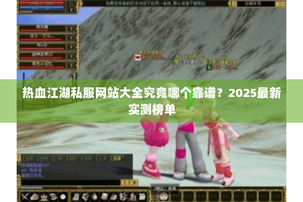 热血江湖私服网站大全究竟哪个靠谱？2025最新实测榜单