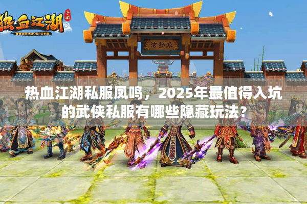 热血江湖私服凤鸣，2025年最值得入坑的武侠私服有哪些隐藏玩法？
