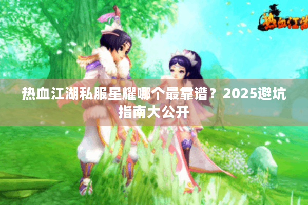热血江湖私服星耀哪个最靠谱？2025避坑指南大公开