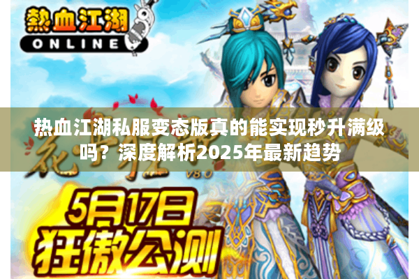 热血江湖私服变态版真的能实现秒升满级吗？深度解析2025年最新趋势