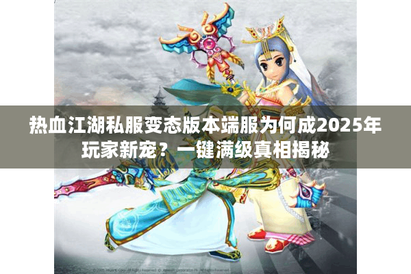 热血江湖私服变态版本端服为何成2025年玩家新宠?一键满级真相揭秘 热血江湖私服变态版本端服为何成2025年玩家新宠?一键满级真相揭秘