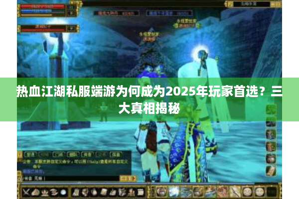 热血江湖私服端游为何成为2025年玩家首选?三大真相揭秘 热血江湖私服端游为何成为2025年玩家首选?三大真相揭秘