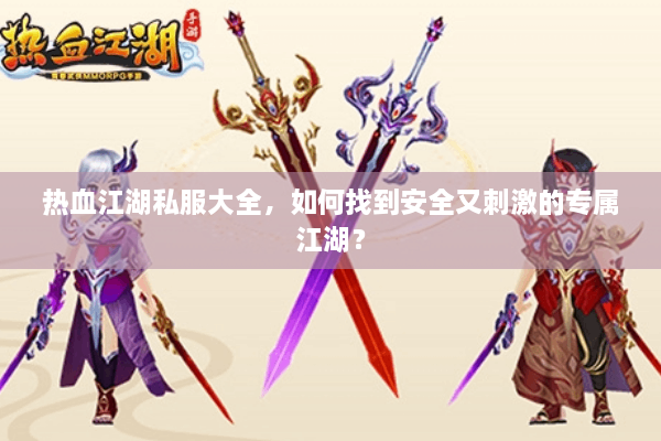 热血江湖私服大全,如何找到安全又刺激的专属江湖? 热血江湖私服大全,如何找到安全又刺激的专属江湖?