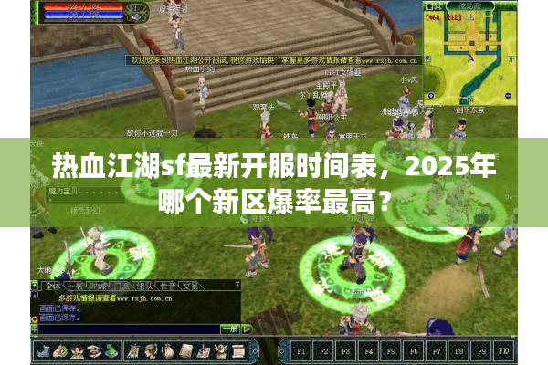 热血江湖sf最新开服时间表,2025年哪个新区爆率最高? 热血江湖sf最新开服时间表,2025年哪个新区爆率最高?