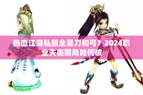 热血江湖私服全是刀和弓？2024职业失衡困局如何破