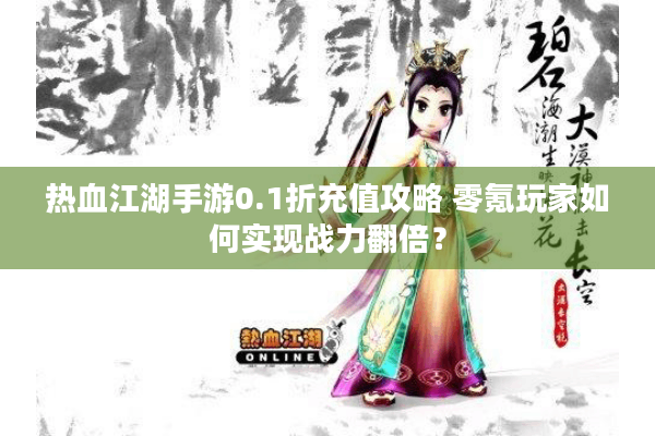热血江湖手游0.1折充值攻略 零氪玩家如何实现战力翻倍？