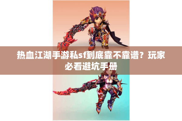 热血江湖手游私sf到底靠不靠谱?玩家必看避坑手册 热血江湖手游私sf到底靠不靠谱?玩家必看避坑手册
