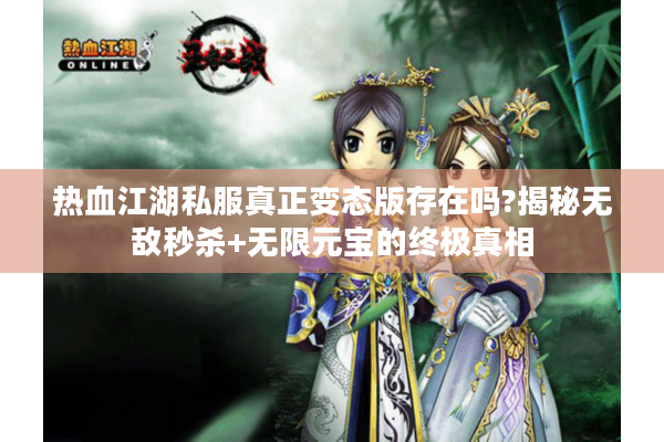 热血江湖私服真正变态版存在吗?揭秘无敌秒杀+无限元宝的终极真相