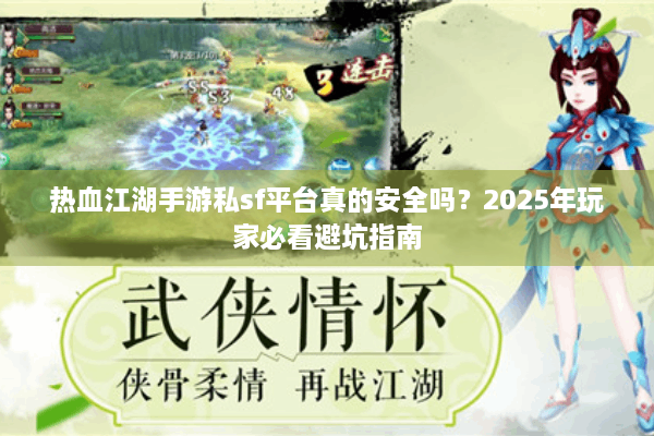热血江湖手游私sf平台真的安全吗?2025年玩家必看避坑指南 热血江湖手游私sf平台真的安全吗?2025年玩家必看避坑指南