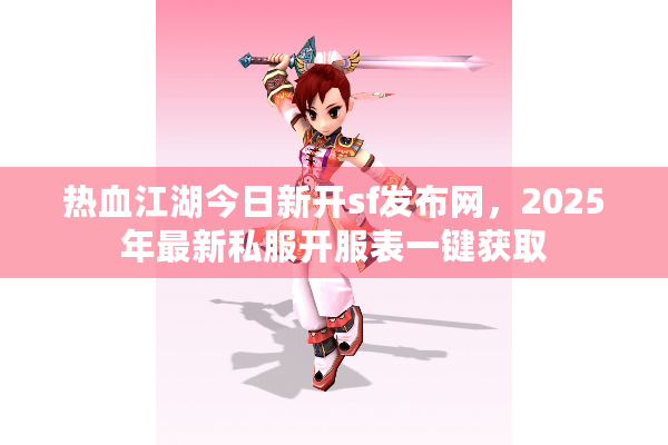 热血江湖今日新开sf发布网,2025年最新私服开服表一键获取 热血江湖今日新开sf发布网,2025年最新私服开服表一键获取