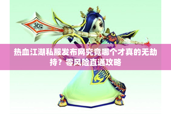 热血江湖私服发布网究竟哪个才真的无劫持？零风险直通攻略