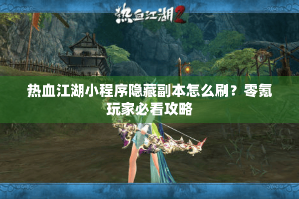 热血江湖小程序隐藏副本怎么刷？零氪玩家必看攻略