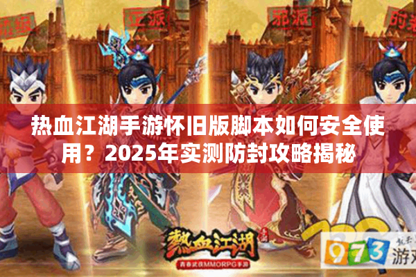 热血江湖手游怀旧版脚本如何安全使用？2025年实测防封攻略揭秘