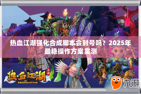 热血江湖强化合成脚本会封号吗?2025年最稳操作方案实测 热血江湖强化合成脚本会封号吗?2025年最稳操作方案实测