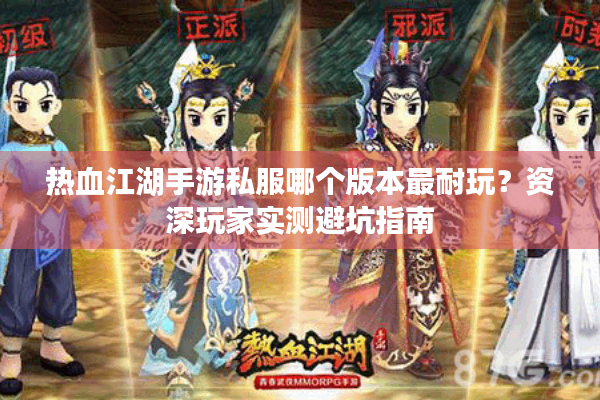 热血江湖手游私服哪个版本最耐玩?资深玩家实测避坑指南 热血江湖手游私服哪个版本最耐玩?资深玩家实测避坑指南