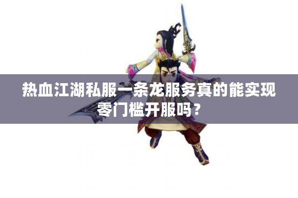 热血江湖私服一条龙服务真的能实现零门槛开服吗? 热血江湖私服一条龙服务真的能实现零门槛开服吗?