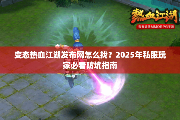 变态热血江湖发布网怎么找?2025年私服玩家必看防坑指南 变态热血江湖发布网怎么找?2025年私服玩家必看防坑指南
