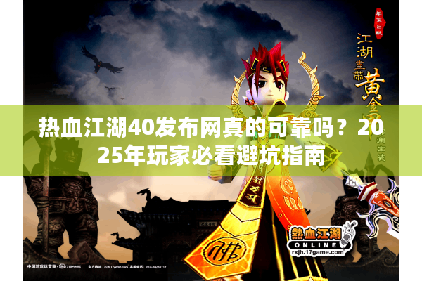 热血江湖40发布网真的可靠吗？2025年玩家必看避坑指南