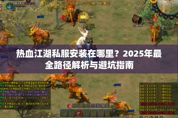 热血江湖私服安装在哪里?2025年最全路径解析与避坑指南 热血江湖私服安装在哪里?2025年最全路径解析与避坑指南