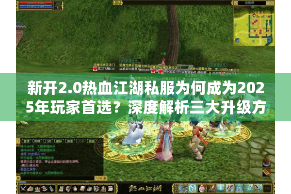新开2.0热血江湖私服为何成为2025年玩家首选?深度解析三大升级方向 新开2.0热血江湖私服为何成为2025年玩家首选?深度解析三大升级方向