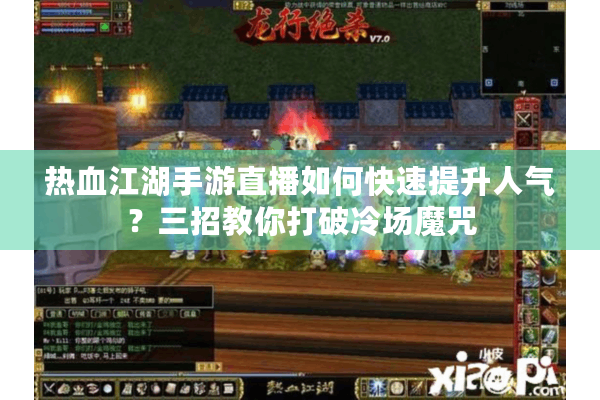 热血江湖手游直播如何快速提升人气?三招教你打破冷场魔咒 热血江湖手游直播如何快速提升人气?三招教你打破冷场魔咒