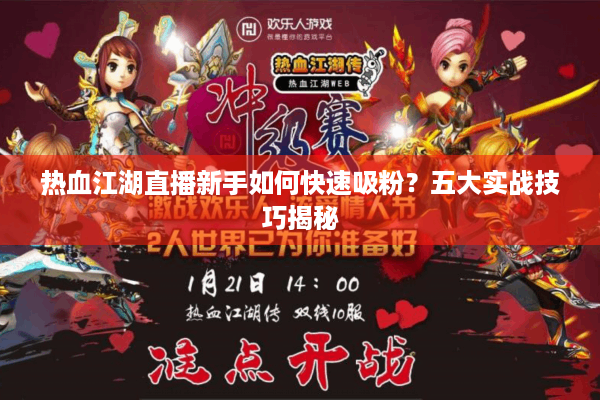 热血江湖直播新手如何快速吸粉？五大实战技巧揭秘