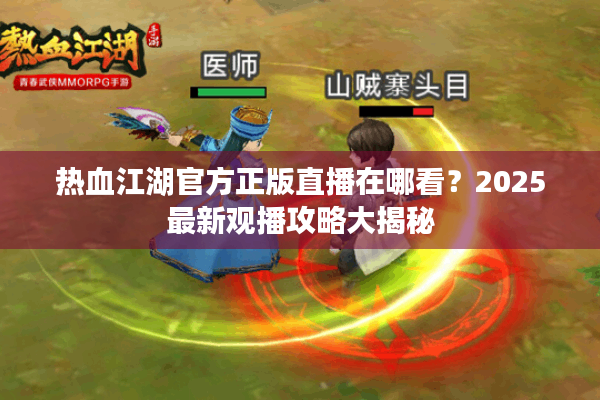 热血江湖官方正版直播在哪看?2025最新观播攻略大揭秘 热血江湖官方正版直播在哪看?2025最新观播攻略大揭秘