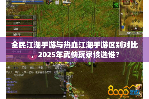 全民江湖手游与热血江湖手游区别对比,2025年武侠玩家该选谁? 全民江湖手游与热血江湖手游区别对比,2025年武侠玩家该选谁?