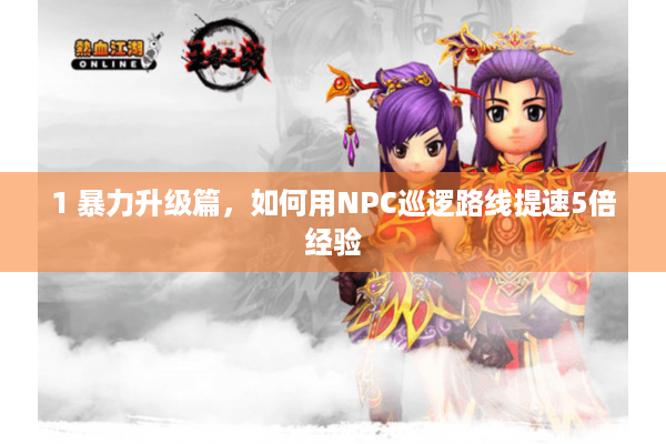 1 暴力升级篇,如何用NPC巡逻路线提速5倍经验 1 暴力升级篇,如何用NPC巡逻路线提速5倍经验
