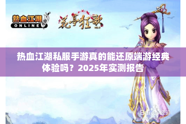 热血江湖私服手游真的能还原端游经典体验吗?2025年实测报告 热血江湖私服手游真的能还原端游经典体验吗?2025年实测报告