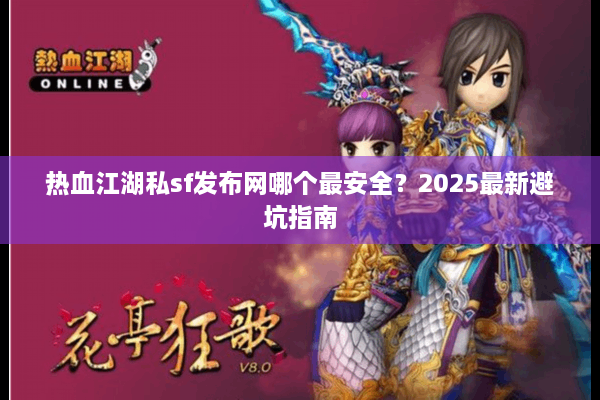 热血江湖私sf发布网哪个最安全？2025最新避坑指南
